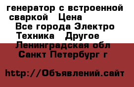 генератор с встроенной сваркой › Цена ­ 25 000 - Все города Электро-Техника » Другое   . Ленинградская обл.,Санкт-Петербург г.